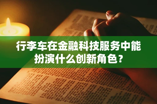 行李车在金融科技服务中能扮演什么创新角色？