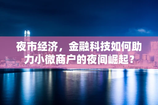 夜市经济，金融科技如何助力小微商户的夜间崛起？