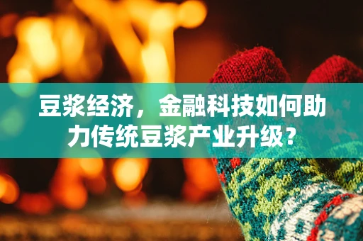 豆浆经济，金融科技如何助力传统豆浆产业升级？