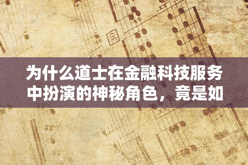 为什么道士在金融科技服务中扮演的神秘角色，竟是如此重要？