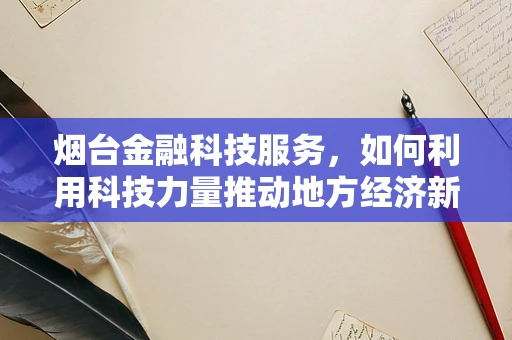 烟台金融科技服务，如何利用科技力量推动地方经济新飞跃？
