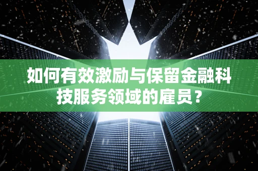 如何有效激励与保留金融科技服务领域的雇员？