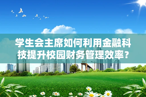 学生会主席如何利用金融科技提升校园财务管理效率？