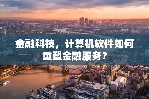 金融科技，计算机软件如何重塑金融服务？