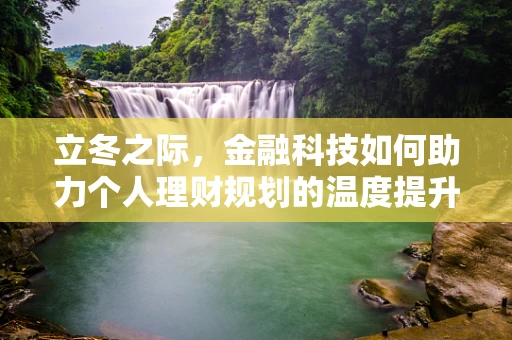 立冬之际，金融科技如何助力个人理财规划的温度提升？