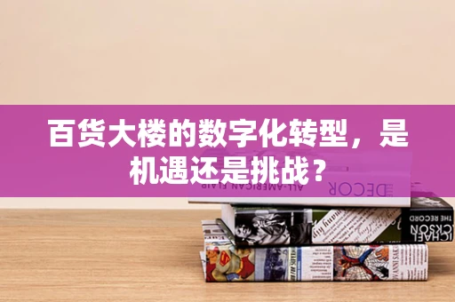 百货大楼的数字化转型，是机遇还是挑战？