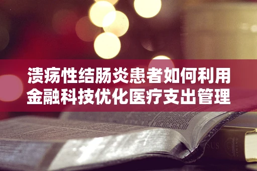溃疡性结肠炎患者如何利用金融科技优化医疗支出管理？