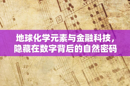 地球化学元素与金融科技，隐藏在数字背后的自然密码？