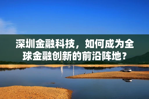 深圳金融科技，如何成为全球金融创新的前沿阵地？