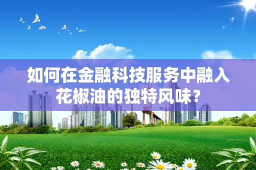 如何在金融科技服务中融入花椒油的独特风味？