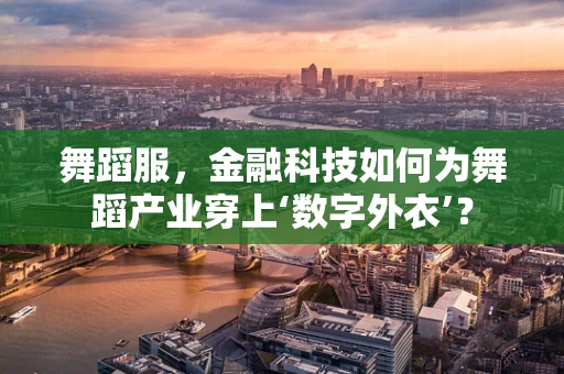 舞蹈服，金融科技如何为舞蹈产业穿上‘数字外衣’？