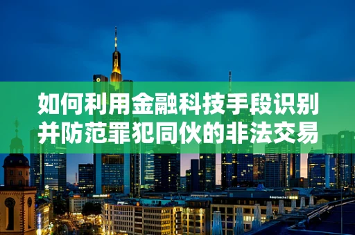如何利用金融科技手段识别并防范罪犯同伙的非法交易？