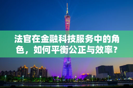 法官在金融科技服务中的角色，如何平衡公正与效率？