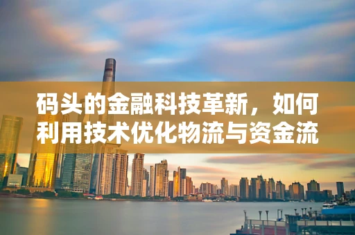 码头的金融科技革新，如何利用技术优化物流与资金流？