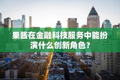 果酱在金融科技服务中能扮演什么创新角色？