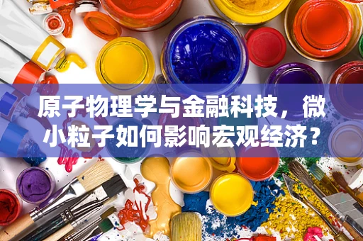 原子物理学与金融科技，微小粒子如何影响宏观经济？