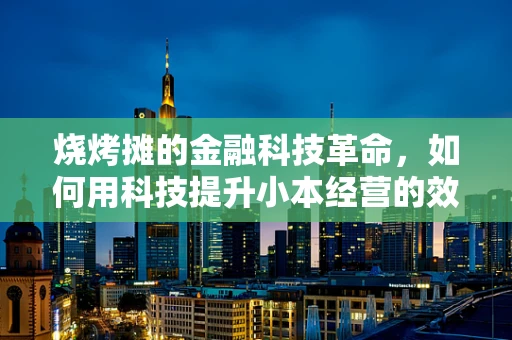 烧烤摊的金融科技革命，如何用科技提升小本经营的效率与安全？