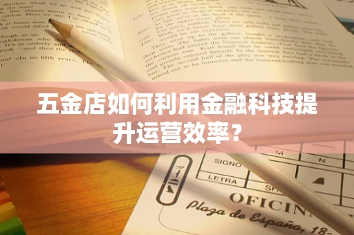 五金店如何利用金融科技提升运营效率？