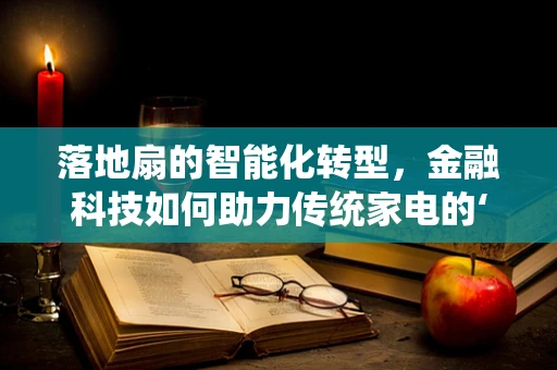 落地扇的智能化转型，金融科技如何助力传统家电的‘风’起云涌？