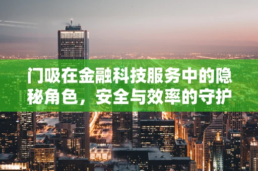 门吸在金融科技服务中的隐秘角色，安全与效率的守护者？