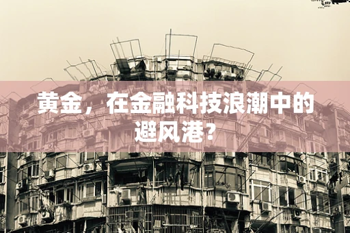 黄金，在金融科技浪潮中的避风港？