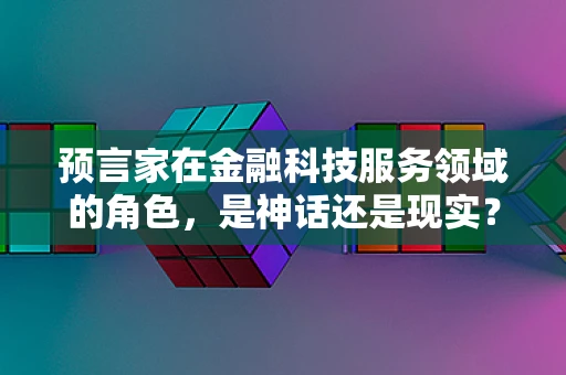 预言家在金融科技服务领域的角色，是神话还是现实？