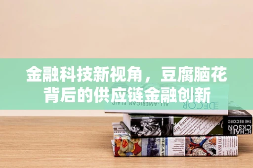 金融科技新视角，豆腐脑花背后的供应链金融创新