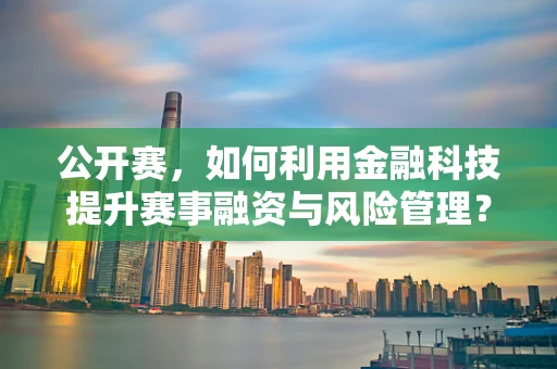 公开赛，如何利用金融科技提升赛事融资与风险管理？