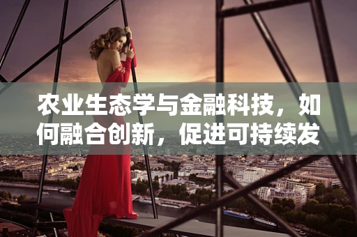 农业生态学与金融科技，如何融合创新，促进可持续发展？