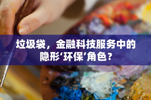 垃圾袋，金融科技服务中的隐形‘环保’角色？