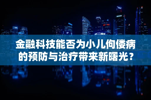 金融科技能否为小儿佝偻病的预防与治疗带来新曙光？