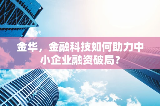 金华，金融科技如何助力中小企业融资破局？