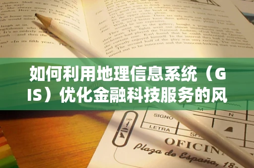 如何利用地理信息系统（GIS）优化金融科技服务的风险评估？