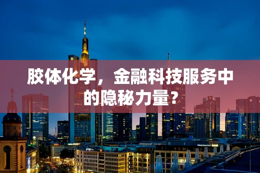胶体化学，金融科技服务中的隐秘力量？