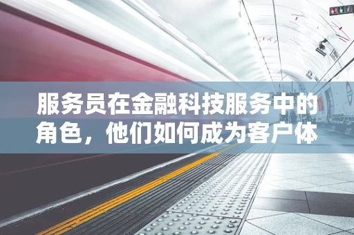 服务员在金融科技服务中的角色，他们如何成为客户体验的桥梁？