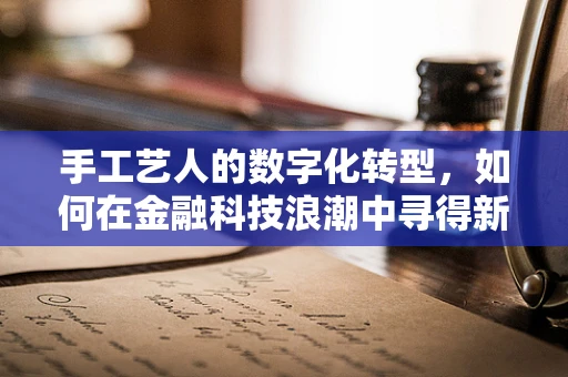 手工艺人的数字化转型，如何在金融科技浪潮中寻得新机遇？