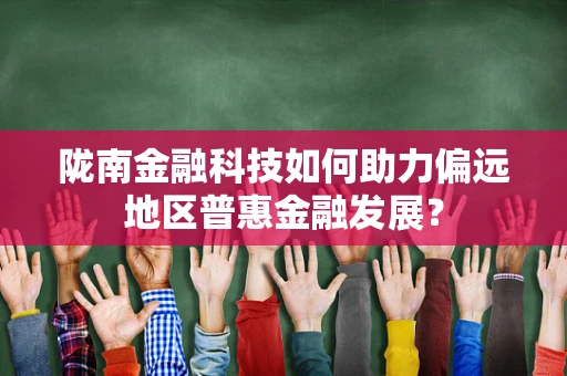陇南金融科技如何助力偏远地区普惠金融发展？