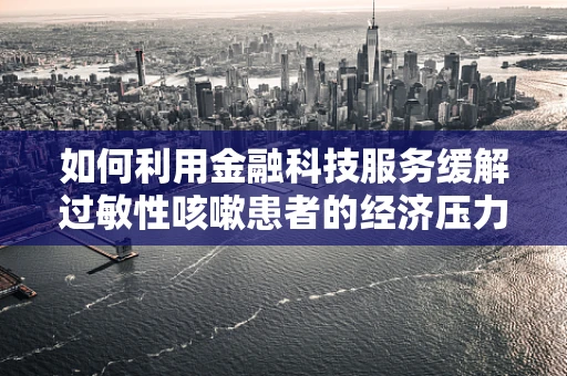 如何利用金融科技服务缓解过敏性咳嗽患者的经济压力？