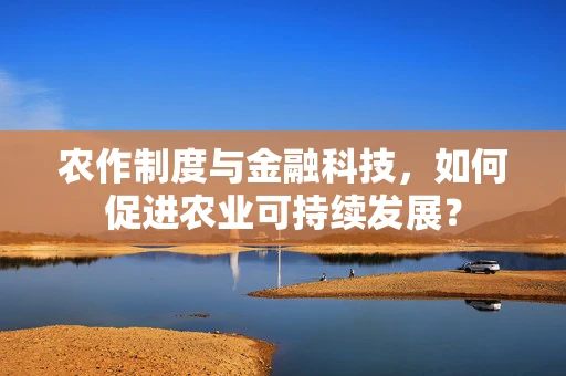 农作制度与金融科技，如何促进农业可持续发展？