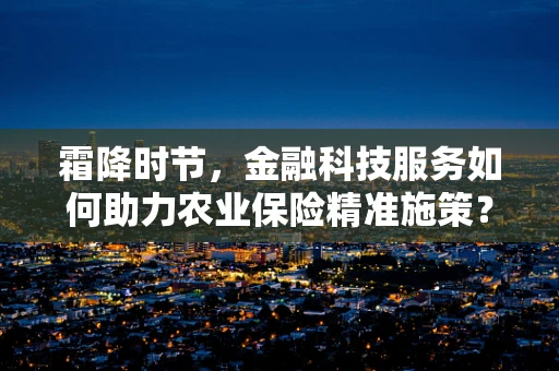 霜降时节，金融科技服务如何助力农业保险精准施策？