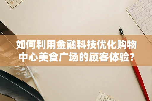 如何利用金融科技优化购物中心美食广场的顾客体验？