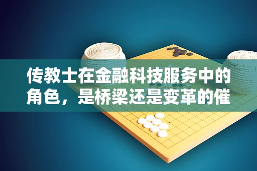 传教士在金融科技服务中的角色，是桥梁还是变革的催化剂？
