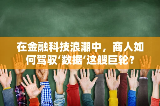 在金融科技浪潮中，商人如何驾驭‘数据’这艘巨轮？