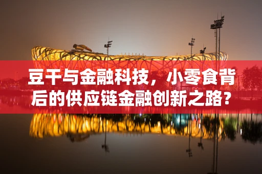 豆干与金融科技，小零食背后的供应链金融创新之路？