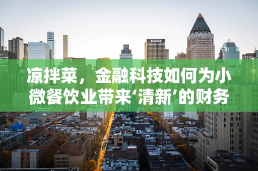 凉拌菜，金融科技如何为小微餐饮业带来‘清新’的财务管理？