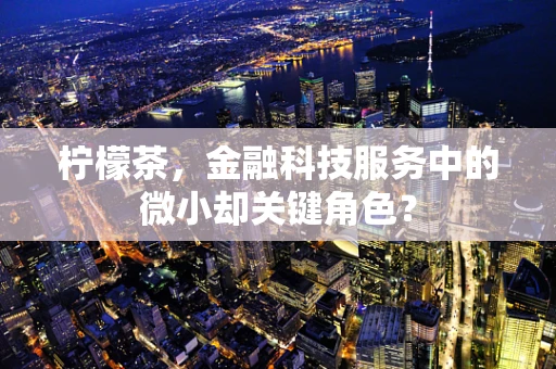 柠檬茶，金融科技服务中的微小却关键角色？