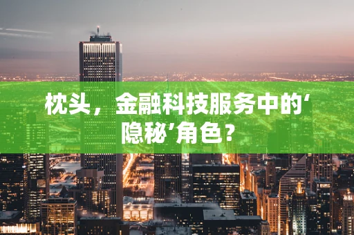 枕头，金融科技服务中的‘隐秘’角色？