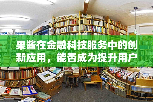 果酱在金融科技服务中的创新应用，能否成为提升用户体验的甜蜜秘诀？