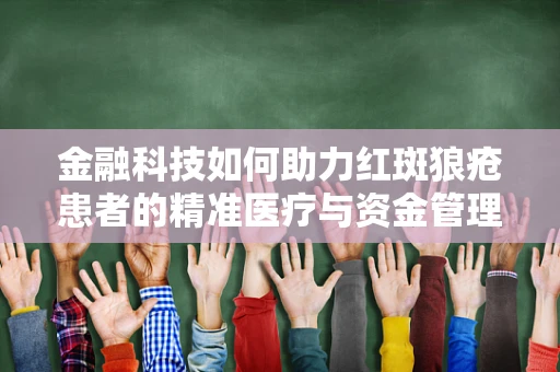 金融科技如何助力红斑狼疮患者的精准医疗与资金管理？
