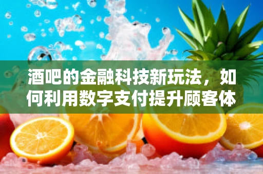 酒吧的金融科技新玩法，如何利用数字支付提升顾客体验？